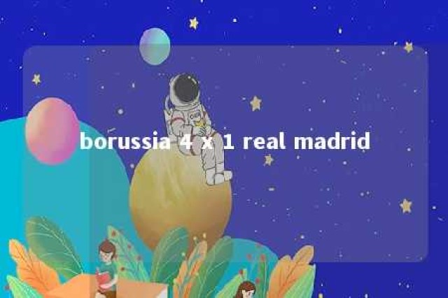 borussia 4 x 1 real madrid 