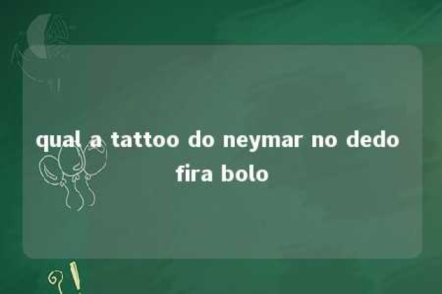 qual a tattoo do neymar no dedo fira bolo 