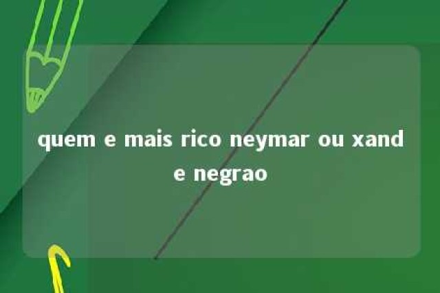 quem e mais rico neymar ou xande negrao 