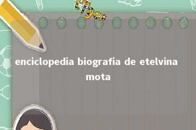 enciclopedia biografia de etelvina mota 