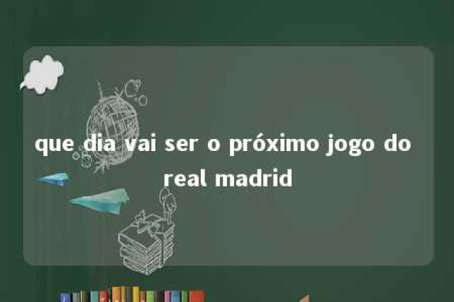 que dia vai ser o próximo jogo do real madrid 