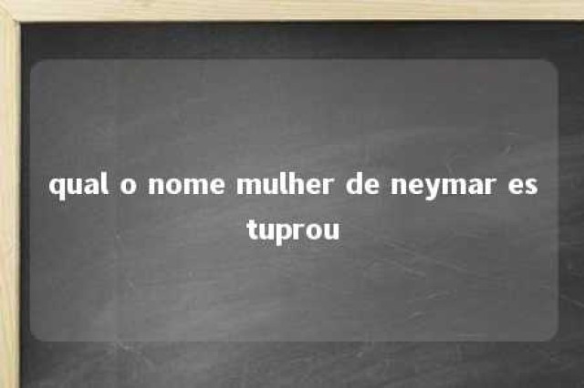 qual o nome mulher de neymar estuprou 