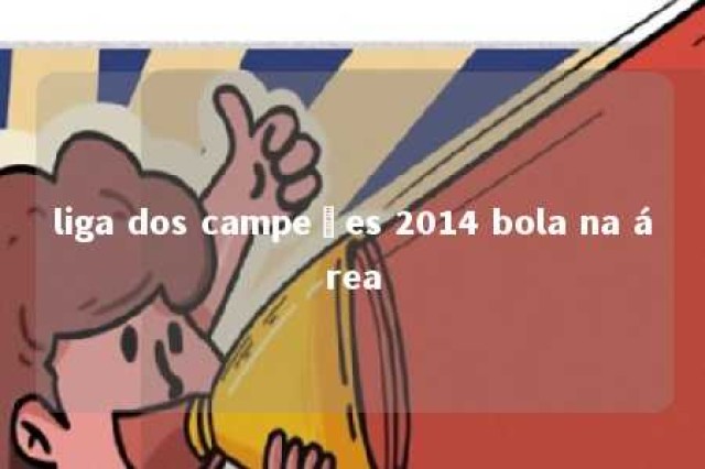 liga dos campeões 2014 bola na área 