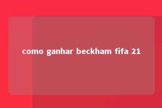 como ganhar beckham fifa 21 