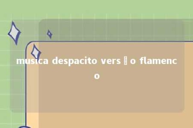musica despacito versão flamenco 