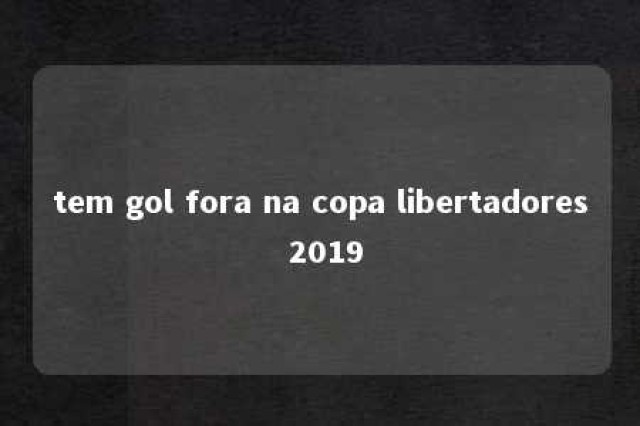 tem gol fora na copa libertadores 2019 