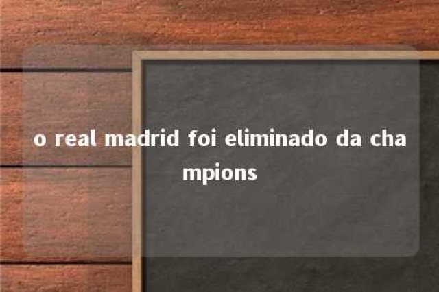 o real madrid foi eliminado da champions 