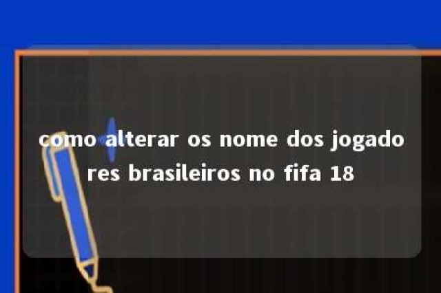 como alterar os nome dos jogadores brasileiros no fifa 18 