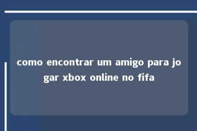 como encontrar um amigo para jogar xbox online no fifa 