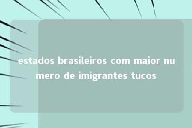 estados brasileiros com maior numero de imigrantes tucos 