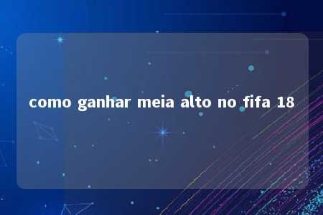 como ganhar meia alto no fifa 18 