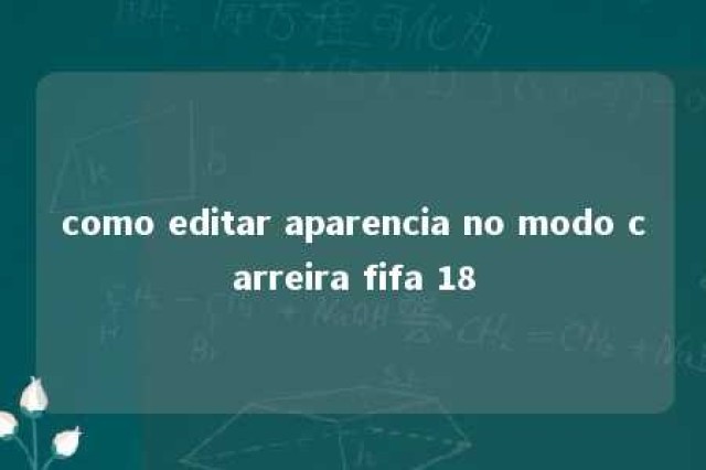 como editar aparencia no modo carreira fifa 18 