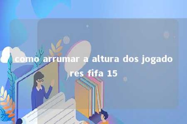 como arrumar a altura dos jogadores fifa 15 