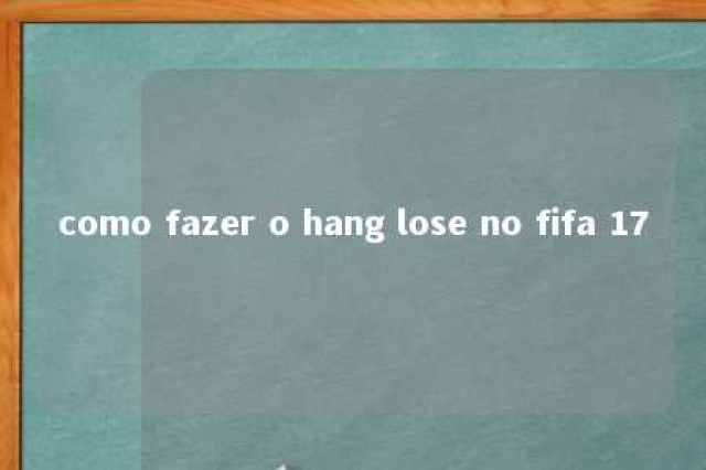 como fazer o hang lose no fifa 17 