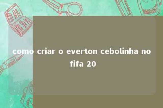 como criar o everton cebolinha no fifa 20 