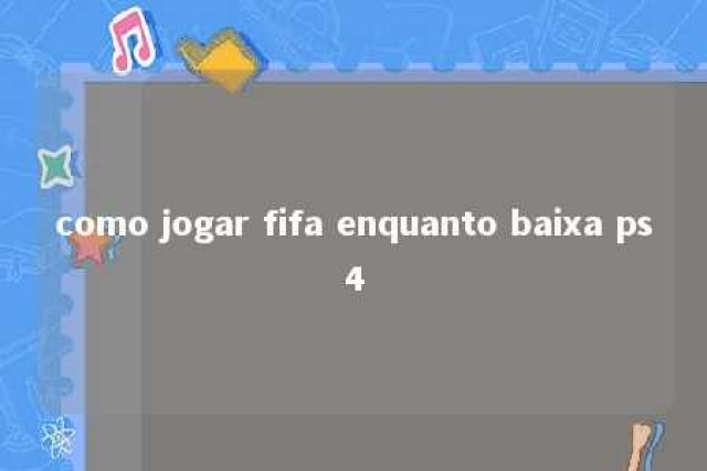 como jogar fifa enquanto baixa ps4 