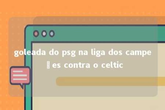 goleada do psg na liga dos campeões contra o celtic 