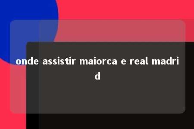 onde assistir maiorca e real madrid 