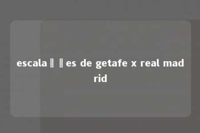 escalações de getafe x real madrid 