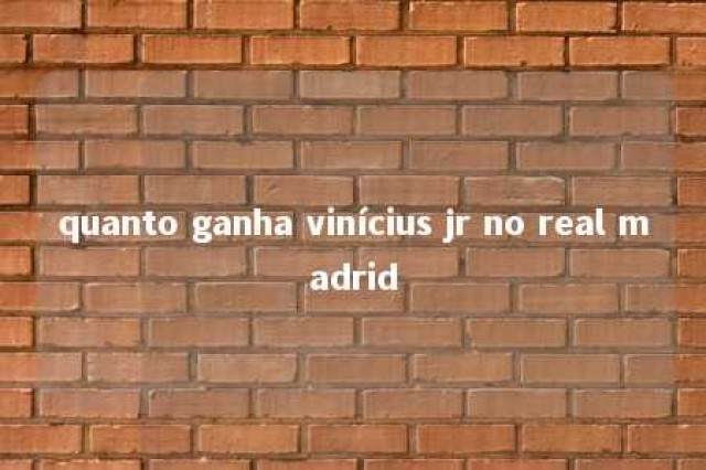 quanto ganha vinícius jr no real madrid 