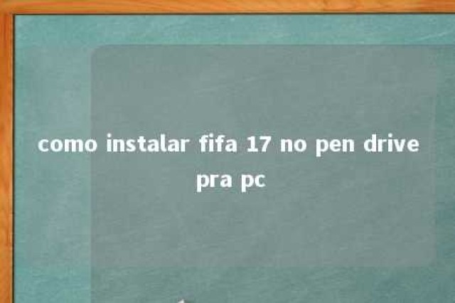 como instalar fifa 17 no pen drive pra pc 