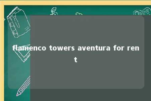 flamenco towers aventura for rent 