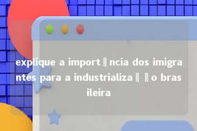 explique a importância dos imigrantes para a industrialização brasileira 