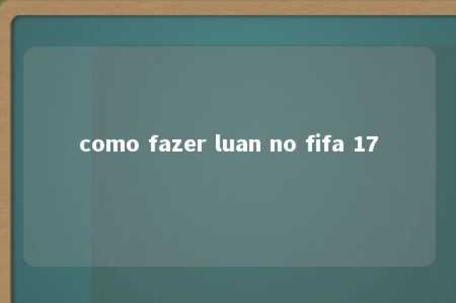 como fazer luan no fifa 17 