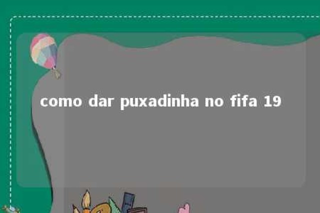 como dar puxadinha no fifa 19 