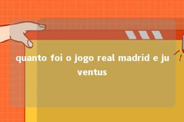 quanto foi o jogo real madrid e juventus 