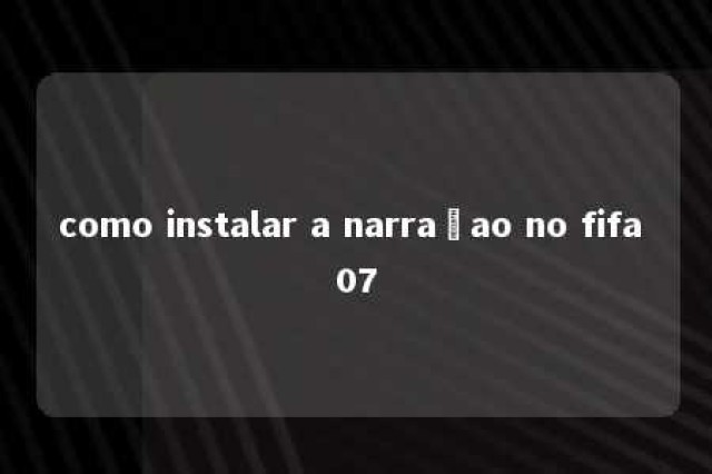 como instalar a narraçao no fifa 07 