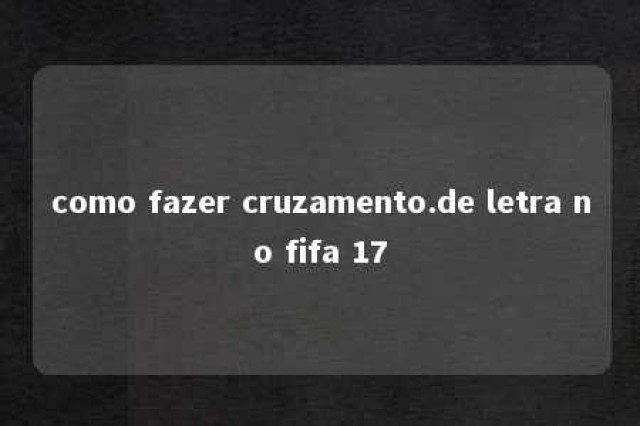 como fazer cruzamento.de letra no fifa 17 