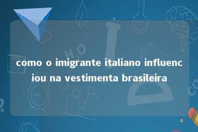 como o imigrante italiano influenciou na vestimenta brasileira 