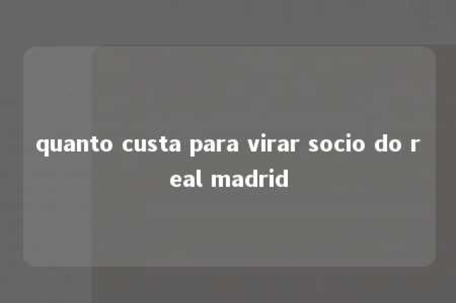 quanto custa para virar socio do real madrid 