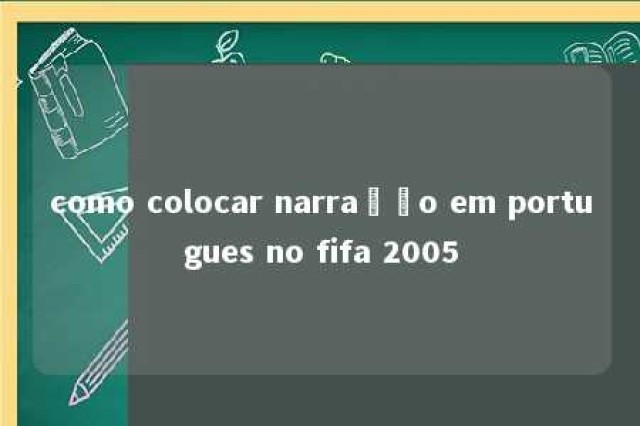 como colocar narração em portugues no fifa 2005 