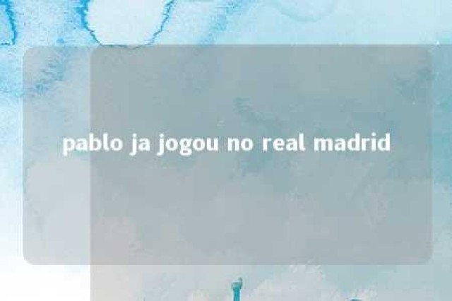 pablo ja jogou no real madrid 