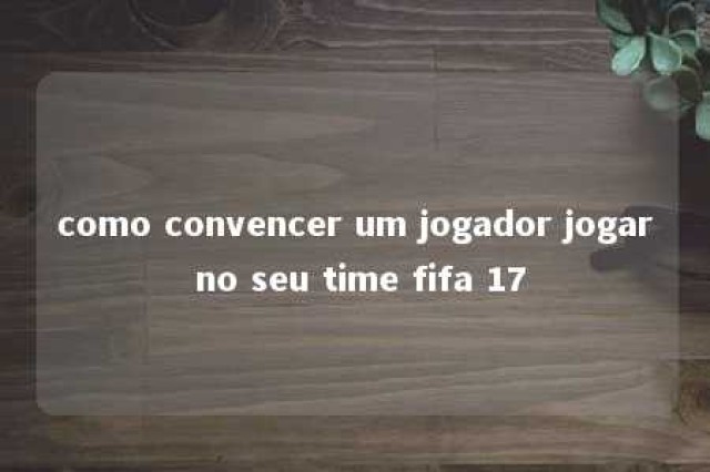 como convencer um jogador jogar no seu time fifa 17 