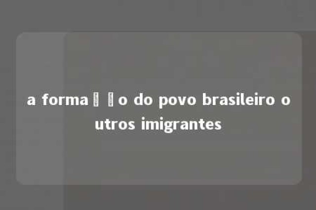 a formação do povo brasileiro outros imigrantes 