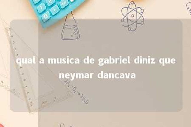 qual a musica de gabriel diniz que neymar dancava 