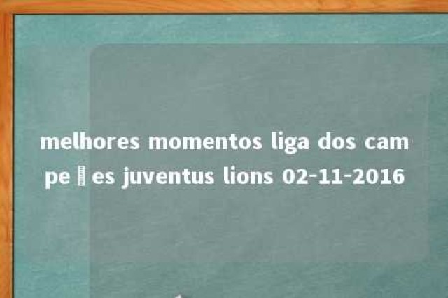 melhores momentos liga dos campeões juventus lions 02-11-2016 