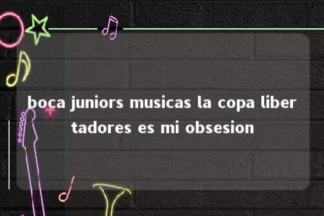 boca juniors musicas la copa libertadores es mi obsesion 