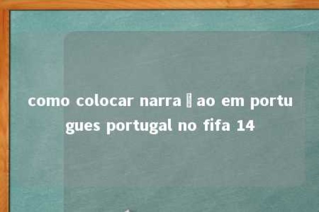 como colocar narraçao em portugues portugal no fifa 14 