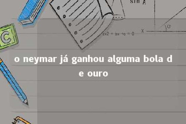 o neymar já ganhou alguma bola de ouro 