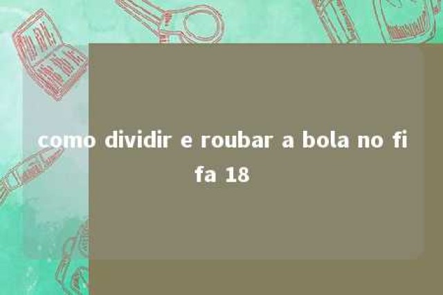 como dividir e roubar a bola no fifa 18 