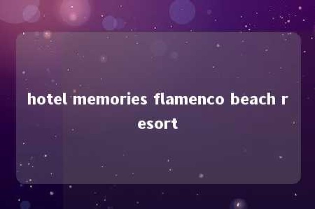 hotel memories flamenco beach resort 