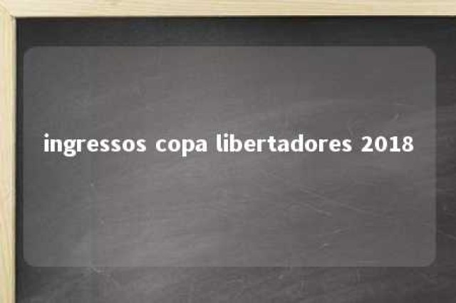 ingressos copa libertadores 2018 