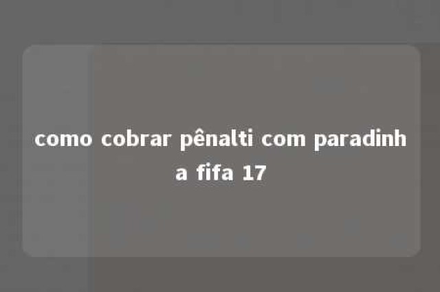 como cobrar pênalti com paradinha fifa 17 