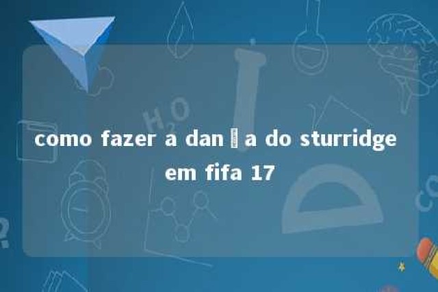 como fazer a dança do sturridge em fifa 17 