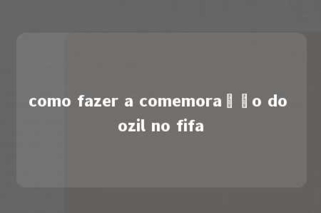 como fazer a comemoração do ozil no fifa 