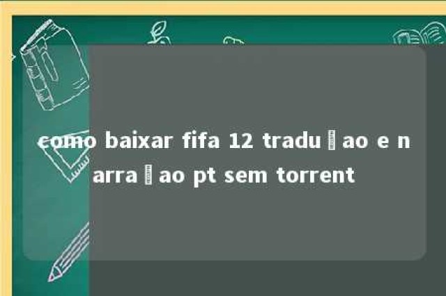 como baixar fifa 12 traduçao e narraçao pt sem torrent 